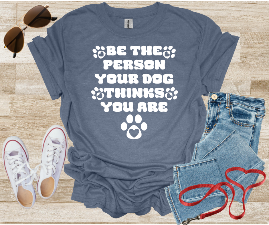 Be The Person Your Dog Thinks You Are T-Shirt