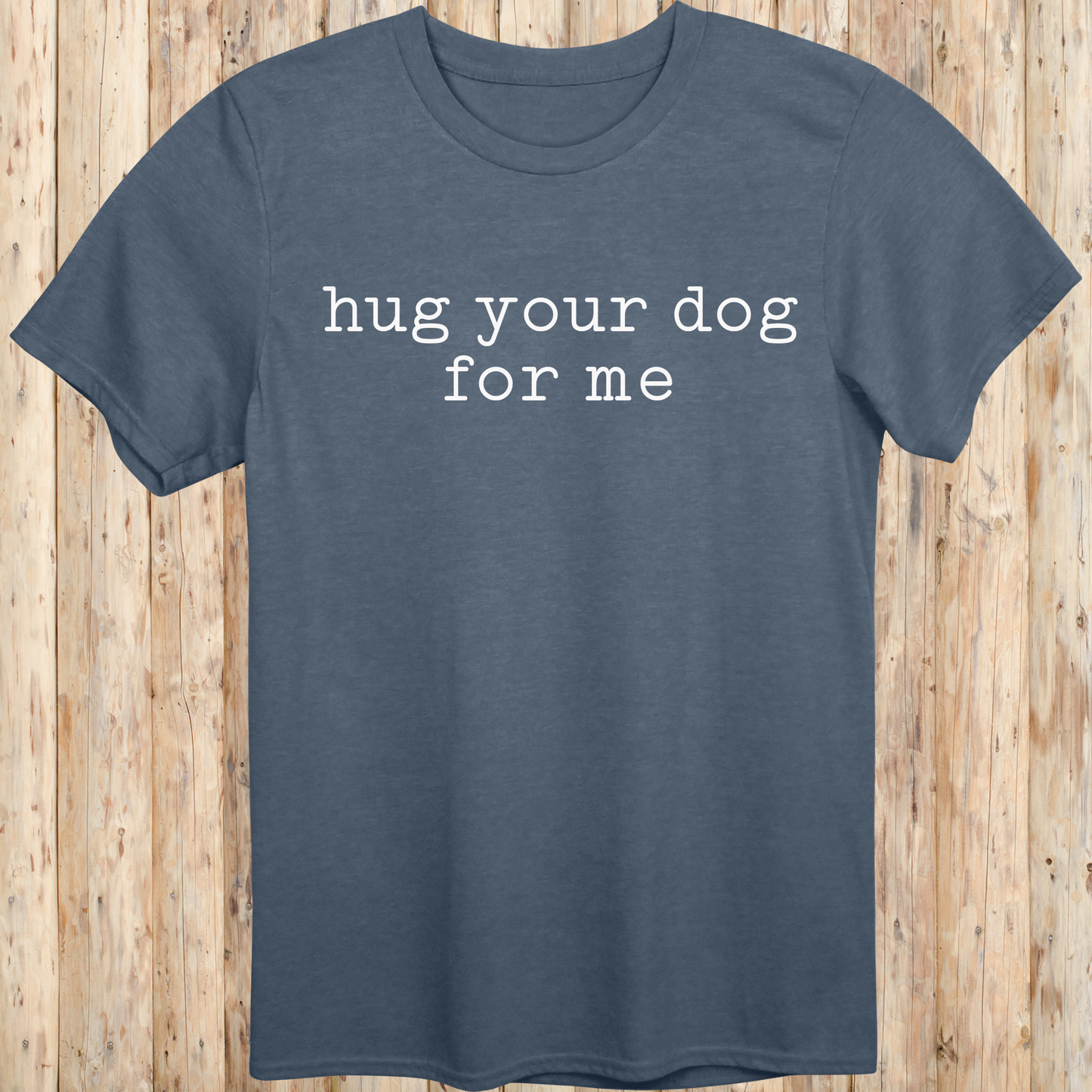 Heather Indigo Unisex T-Shirt Hug Your Dog For Me for Adults Women Men