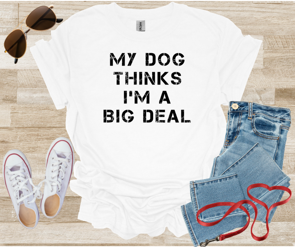 My Dog Thinks I'm A Big Deal T-Shirt