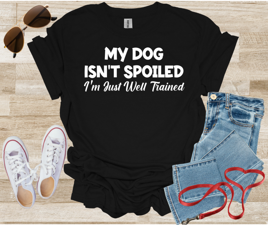 My Dog Isn't Spoiled I'm Just Well Trained T-Shirt