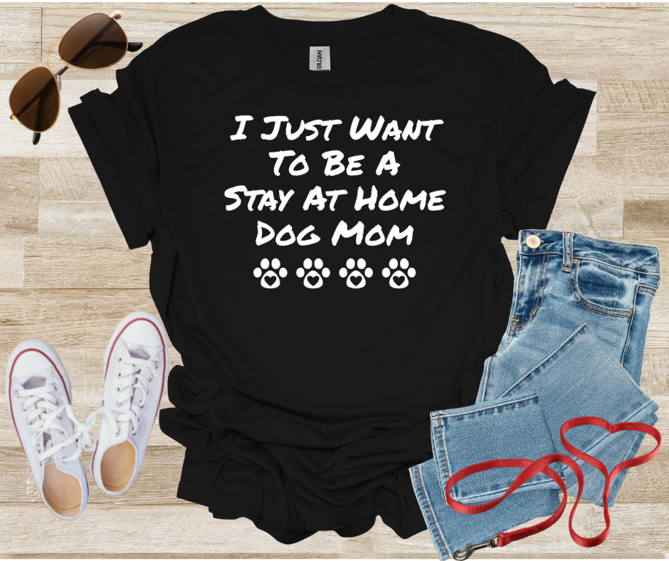 I Just Want To Be A Stay At Home Dog Mom T-Shirt