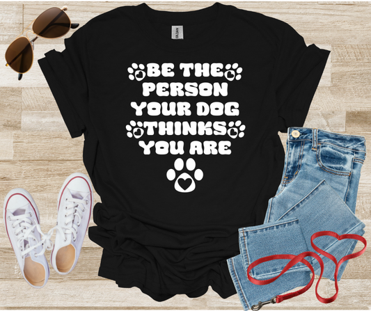 Be The Person Your Dog Thinks You Are T-Shirt