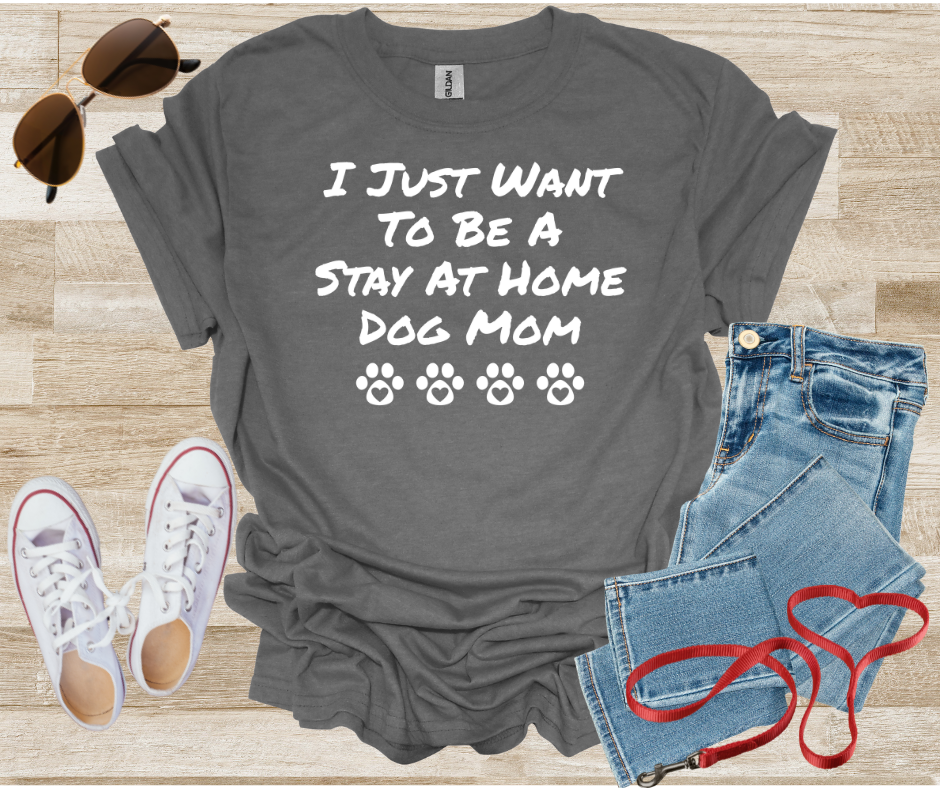 I Just Want To Be A Stay At Home Dog Mom T-Shirt