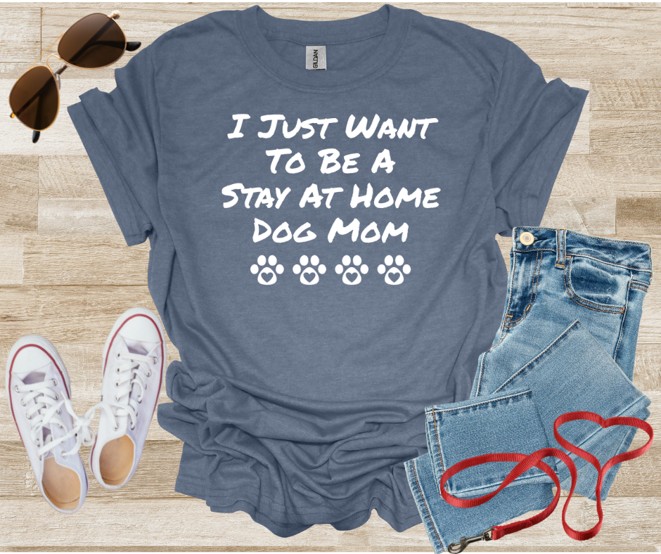 I Just Want To Be A Stay At Home Dog Mom T-Shirt