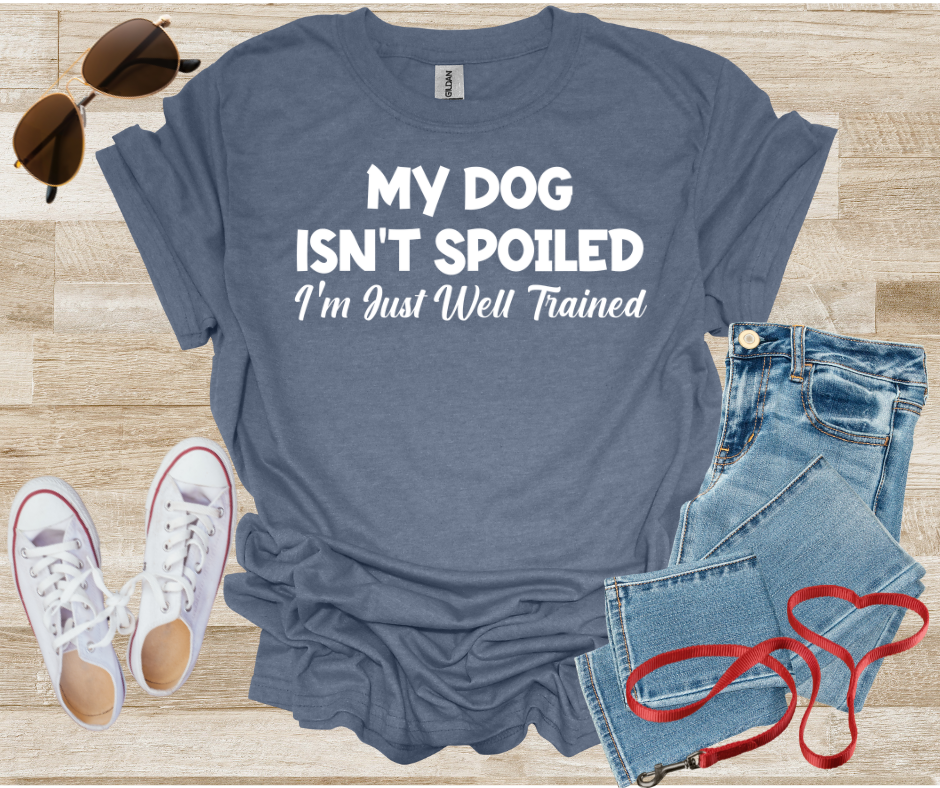 My Dog Isn't Spoiled I'm Just Well Trained T-Shirt