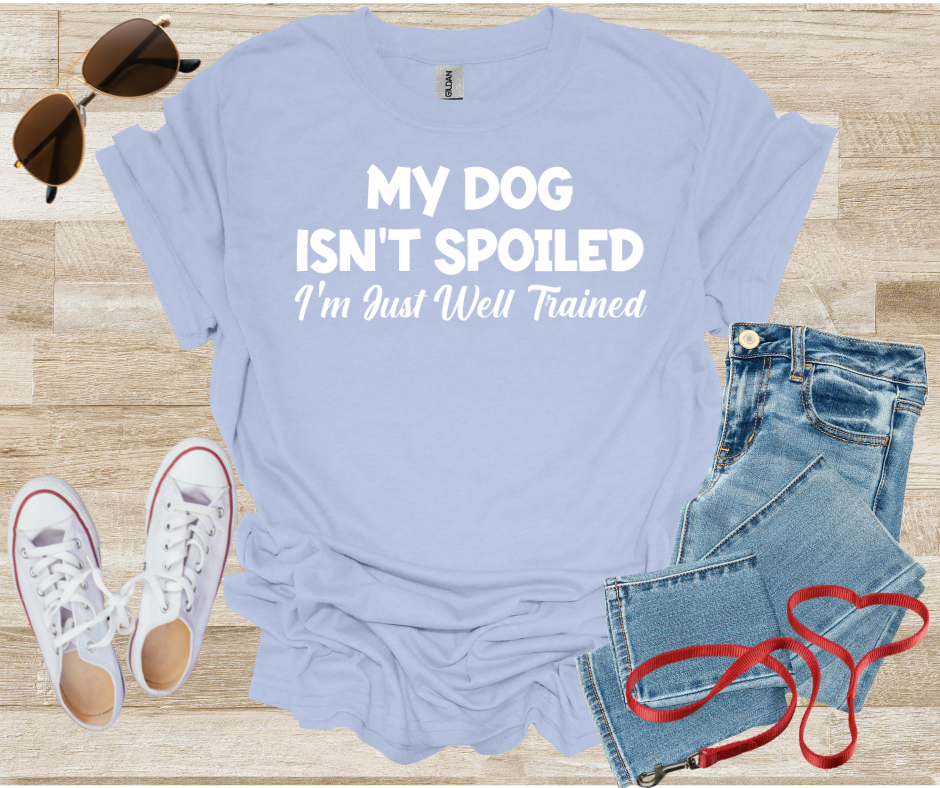 My Dog Isn't Spoiled I'm Just Well Trained T-Shirt