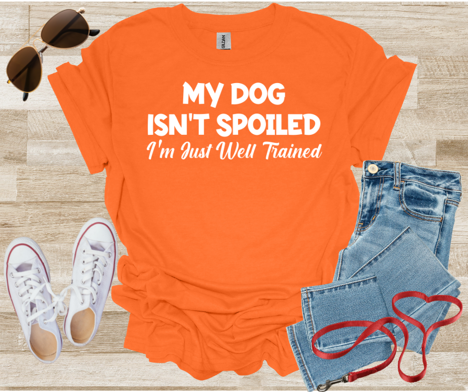 My Dog Isn't Spoiled I'm Just Well Trained T-Shirt