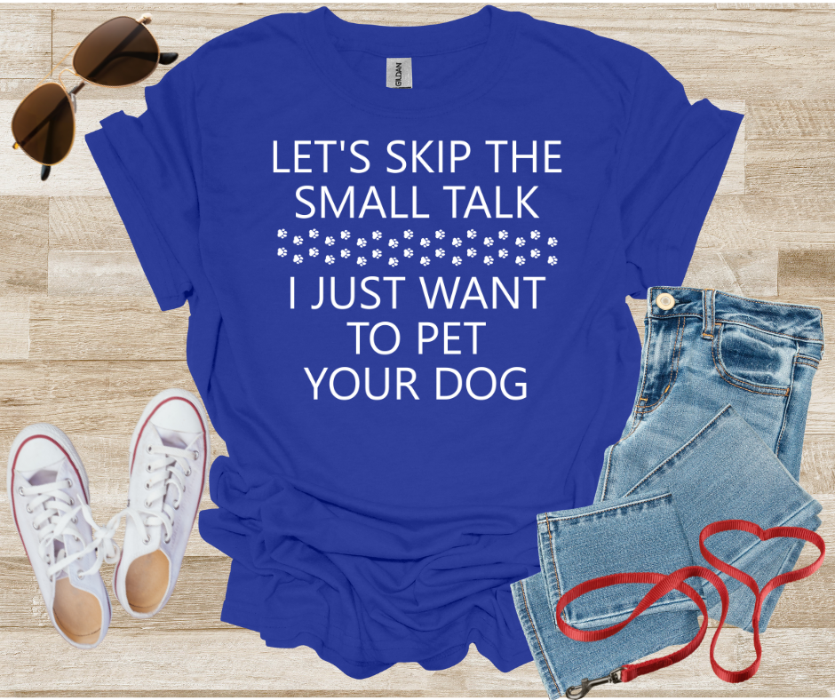 Let's Skip The Small Talk I Just Want To Pet Your Dog T-Shirt