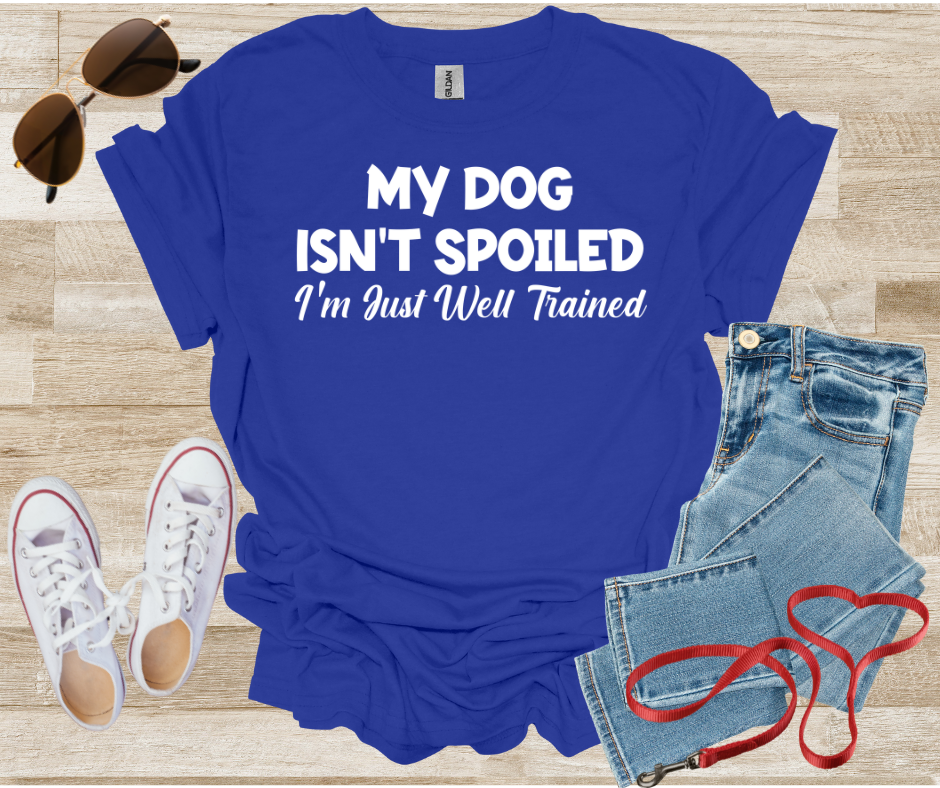 My Dog Isn't Spoiled I'm Just Well Trained T-Shirt