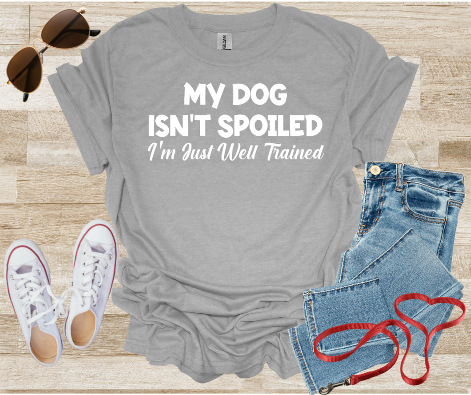 My Dog Isn't Spoiled I'm Just Well Trained T-Shirt