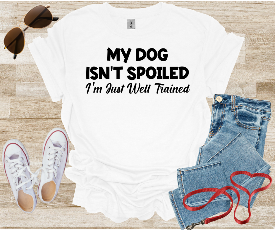 My Dog Isn't Spoiled I'm Just Well Trained T-Shirt